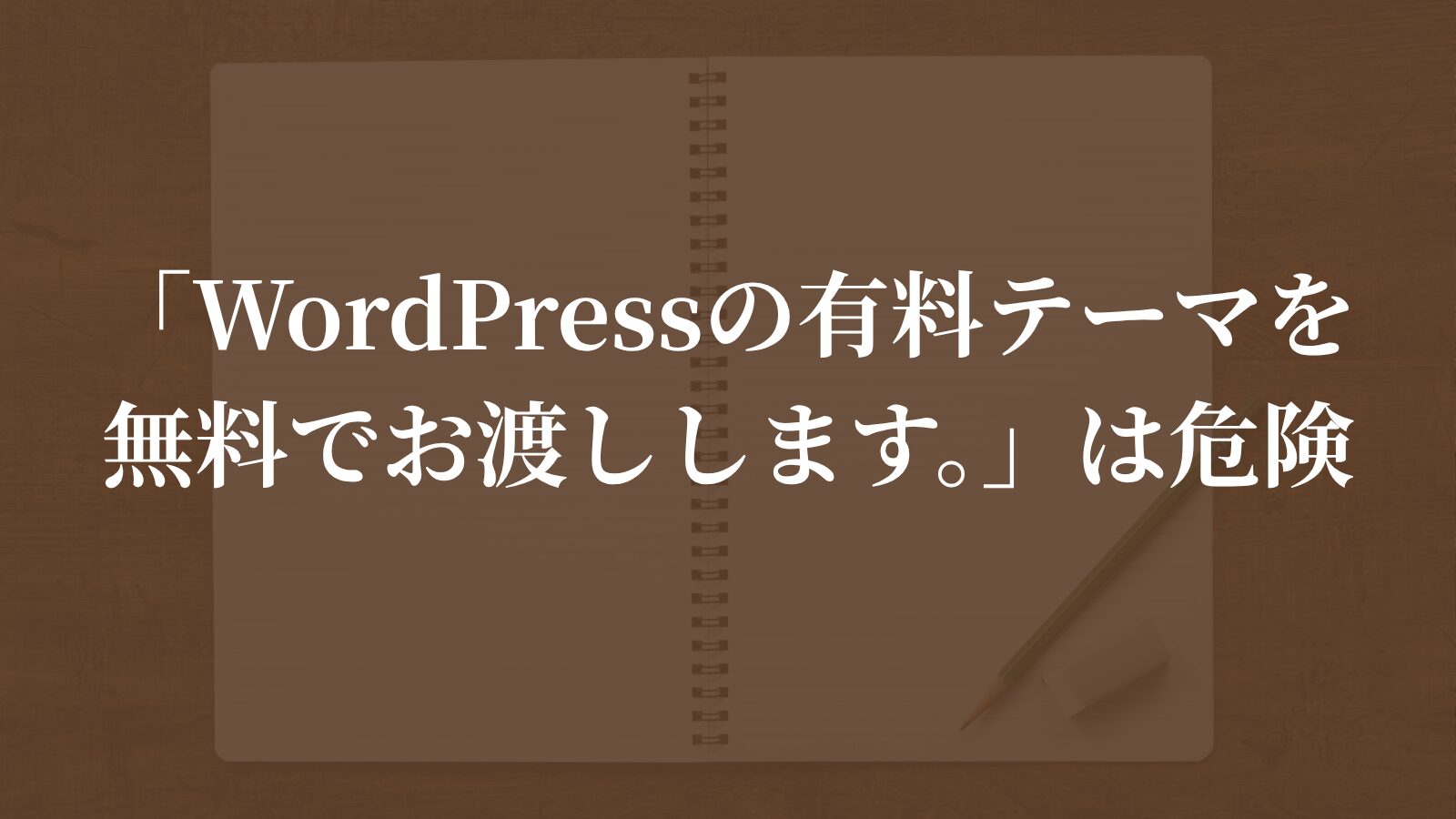 「WordPressの有料テーマを無料でお渡しします。」は危険